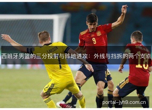 西班牙男篮的三分投射与阵地进攻:外线与挡拆的两个支点 西班牙男篮的三分投射与阵地进攻:外线与挡拆的两个支点